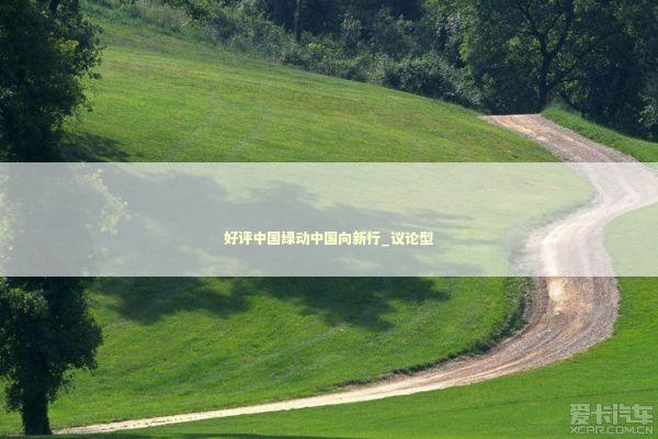 好评中国绿动中国向新行_议论型