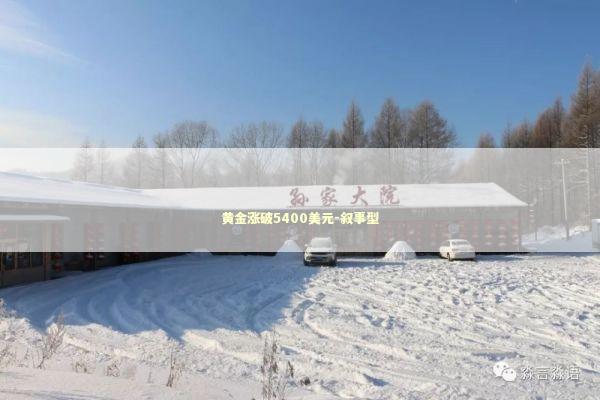 黄金涨破5400美元-叙事型