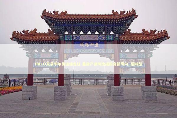 HALO交易华尔街迅速走红 重资产低淘汰成投资新风向_趣味型