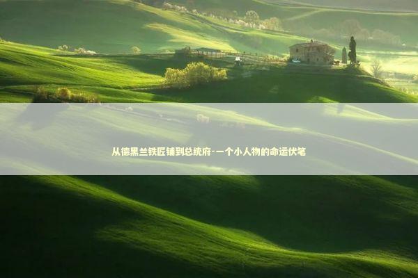 从德黑兰铁匠铺到总统府-一个小人物的命运伏笔