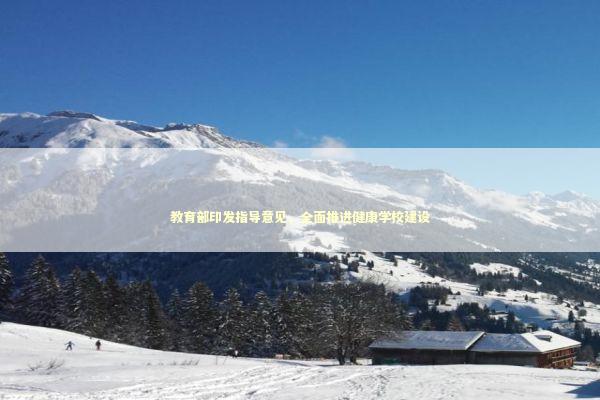 教育部印发指导意见，全面推进健康学校建设