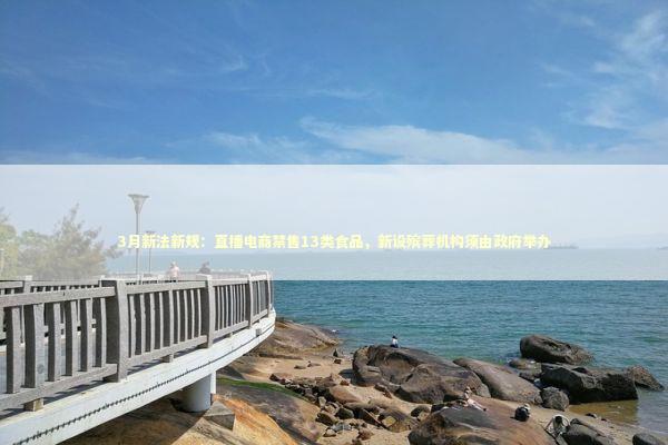 3月新法新规：直播电商禁售13类食品，新设殡葬机构须由政府举办