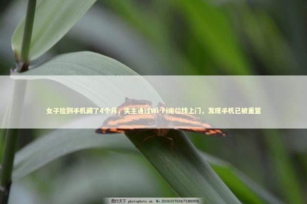 女子捡到手机藏了4个月，失主通过Wi-Fi定位找上门，发现手机已被重置