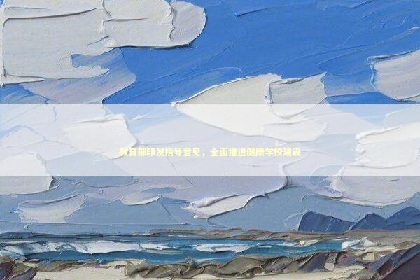 教育部印发指导意见，全面推进健康学校建设