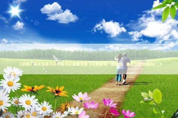 《求是》杂志发表习近平总书记重要文章《让愿担当、敢担当、善担当蔚然成风》_1