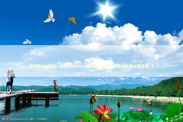 荣耀携AHI理念、RobotPhone登MWC主舞台科技创新获全球点赞_2 新闻