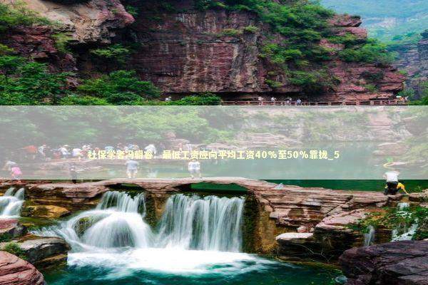 社保学者冯朝睿：最低工资应向平均工资40%至50%靠拢_5