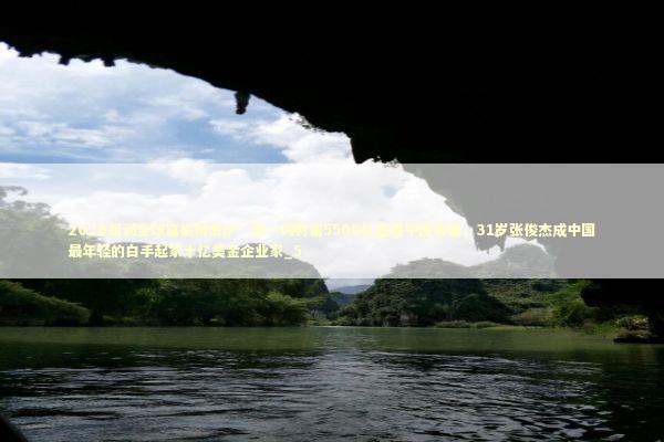 2026胡润全球富豪榜出炉：张一鸣财富5500亿坐稳中国首富，31岁张俊杰成中国最年轻的白手起家十亿美金企业家_5