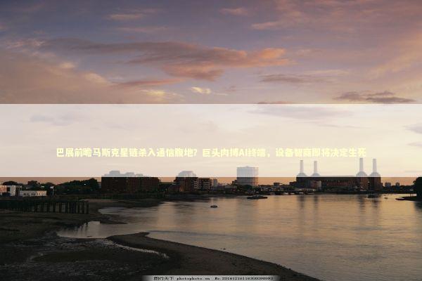 巴展前瞻马斯克星链杀入通信腹地？巨头肉搏AI终端，设备智商即将决定生死