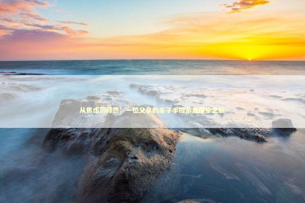 从焦虑到释然：一位父亲的亲子手指游戏探索之旅